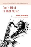 God’s Mind in That Music Theological Explorations through the Music of John Coltrane