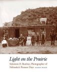 Light on the Prairie Solomon D. Butcher, Photographer of Nebraska's Pioneer Days