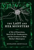The Lady and Her Monsters A Tale of Dissections, Real-Life Dr. Frankensteins, and the Creation of Mary Shelley’s Masterpiece