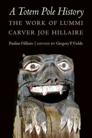 A Totem Pole History: The Work of Lummi Carver Joe Hillaire (Studies in the Anthropology of North American Indians) by Pauline Hillaire, edited by Gregory P. Fields