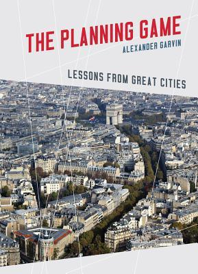 The Planning Game: Lessons from Great Cities by Alexander Garvin