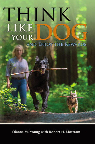 Think Like Your Dog and Enjoy the Rewards by Dianna M. Young and Robert H. Mottram