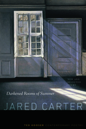 Darkened Rooms of Summer: New and Selected Poems (Ted Kooser Contemporary Poetry) by Jared Carter