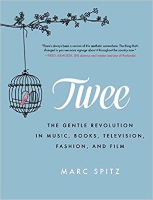 Twee: The Gentle Revolution in Music, Books, Television, Fashion, and Film by Marc Spitz