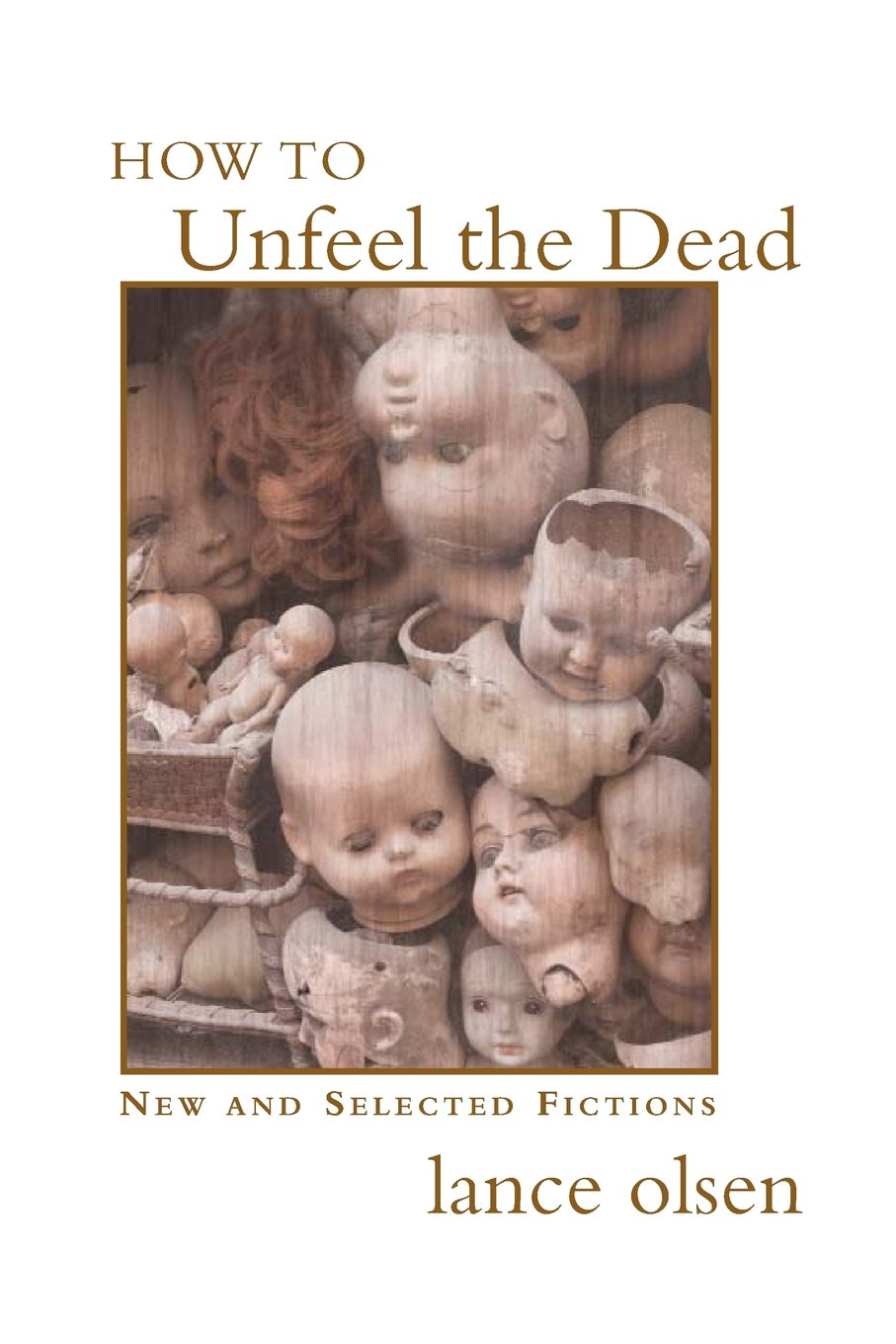How to Unfeel the Dead: New and Selected Fictions by Lance Olsen