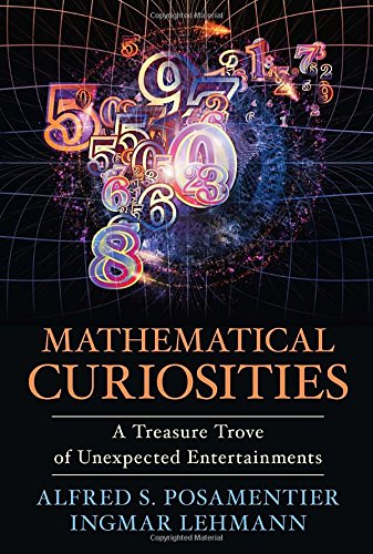 Mathematical Curiosities: A Treasure Trove of Unexpected Entertainments by Alfred S. Posamentier and Ingmar Lehmann