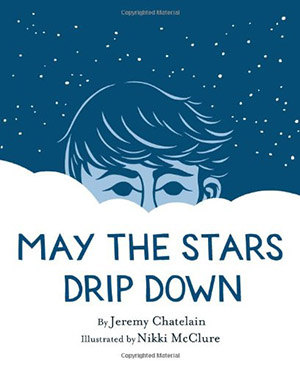 May the Stars Drip Down by Jeremy Chatelain, illustrated by Nikki McClure