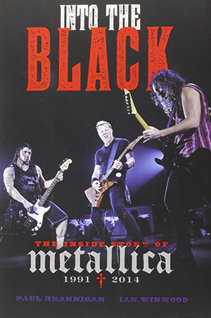 Into the Black: The Inside Story of Metallica (1991-2014) by Paul Brannigan and Ian Winwood