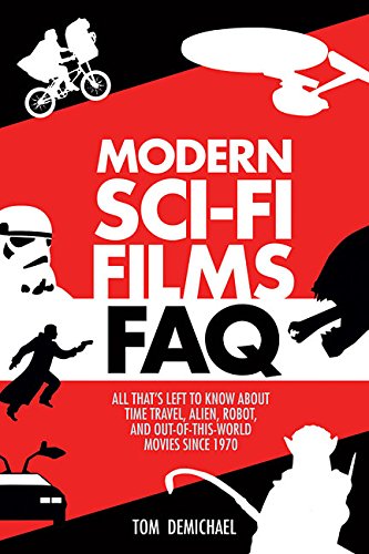 Modern Sci-Fi Films FAQ: All Thats Left to Know About Time Travel, Alien, Robot, and Out-of-This-World Movies Since 1970 by Tom DeMichael