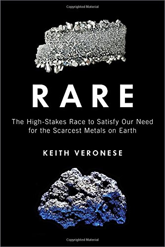 Rare: The High-Stakes Race to Satisfy Our Need for the Scarcest Metals on Earth by Keith Veronese