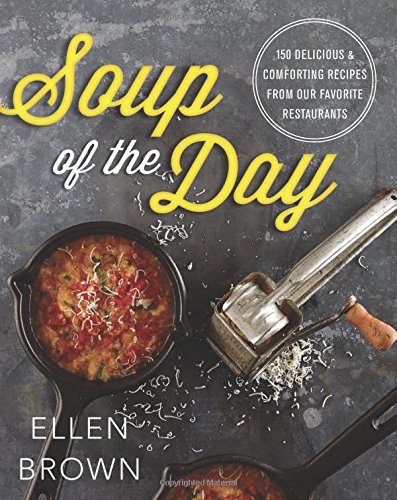 Soup of the Day: 150 Delicious and Comforting Recipes from Our Favorite Restaurants by Ellen Brown