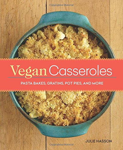Vegan Casseroles: Pasta Bakes, Gratins, Pot Pies, and More by Julie Hasson