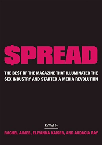 $pread: The Best of the Magazine that Illuminated the Sex Industry and Started a Media Revolution edited by Rachel Aimee, Eliyanna Kaiser, and Audacia Ray