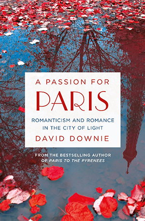 A Passion for Paris: Romanticism and Romance in the City of Light by David Downie