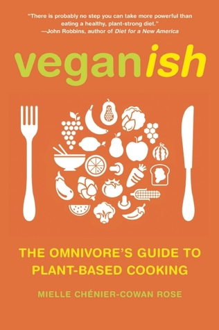 Veganish: The Omnivore’s Guide to Plant-Based Cooking by Mielle Chénier-Cowan Rose