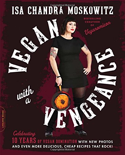 Vegan with a Vengeance, 10th Anniversary Edition: Over 150 Delicious, Cheap, Animal-Free Recipes That Rock by Isa Chandra Moskowitz