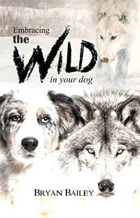 Embracing the Wild in Your Dog by Bryan Bailey