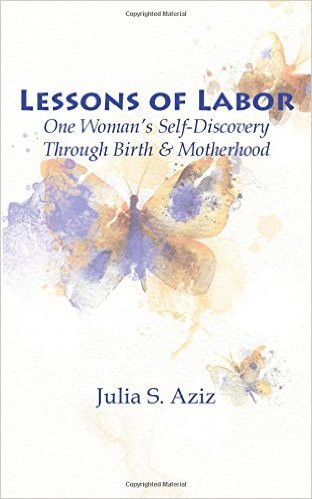 Lessons of Labor: One Woman’s Self-Discovery Through Birth and Motherhood by Julia S. Aziz