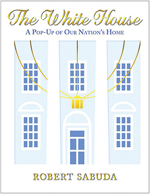 The White House: A Pop-Up of Our Nation’s Home by 	Robert Sabuda
