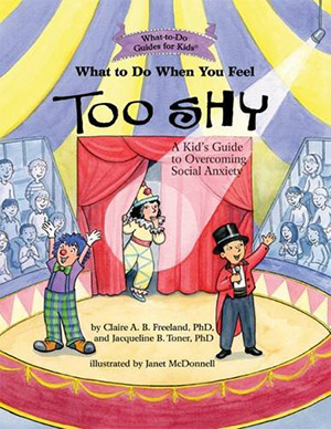 What to Do When You Feel Too Shy: A Kid’s Guide to Overcoming Social Anxiety, by Claire A. B. Freeland, PhD, and Jacqueline B. Toner, PhD