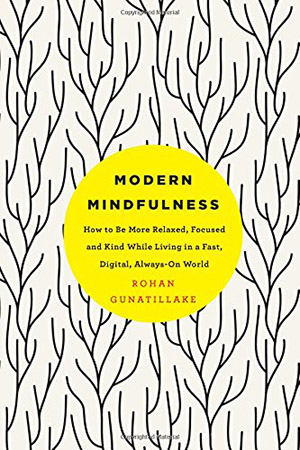 Modern Mindfulness: How to Be More Relaxed, Focused, and Kind While Living in a Fast, Digital, Always-On World by Rohan Gunatillake