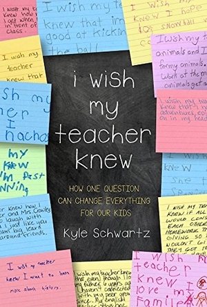 I Wish My Teacher Knew: How One Question Can Change Everything for Our Kids by Kyle Schwartz