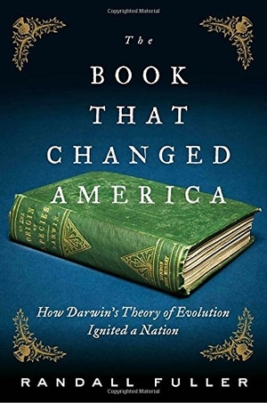 The Book That Changed America: How Darwin’s Theory of Evolution Ignited a Nation by Randall Fuller