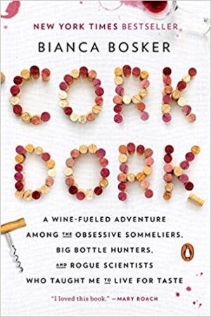 Cork Dork: A Wine-Fueled Adventure Among the Obsessive Sommeliers, Big Bottle Hunters, and Rogue Scientists Who Taught Me to Live for Taste by Bianca Bosker