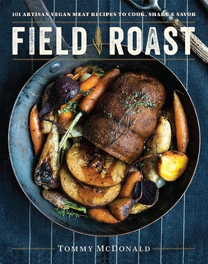 Field Roast: 101 Artisan Vegan Meat Recipes to Cook, Share, and Savor by Tommy McDonald