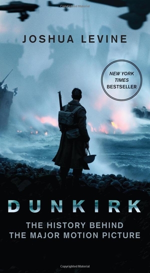 Dunkirk: The History Behind the Major Motion Picture by Joshua Levine