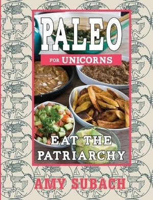 Paleo for Unicorns: Eat the Patriarchy by Amy Subach