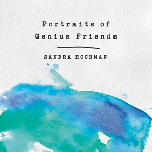 Portraits of Genius Friends by Sandra Hochman