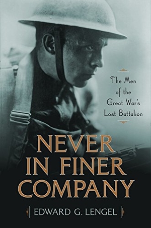 Never in Finer Company: The Men of the Great War’s Lost Battalion by Edward G. Lengel