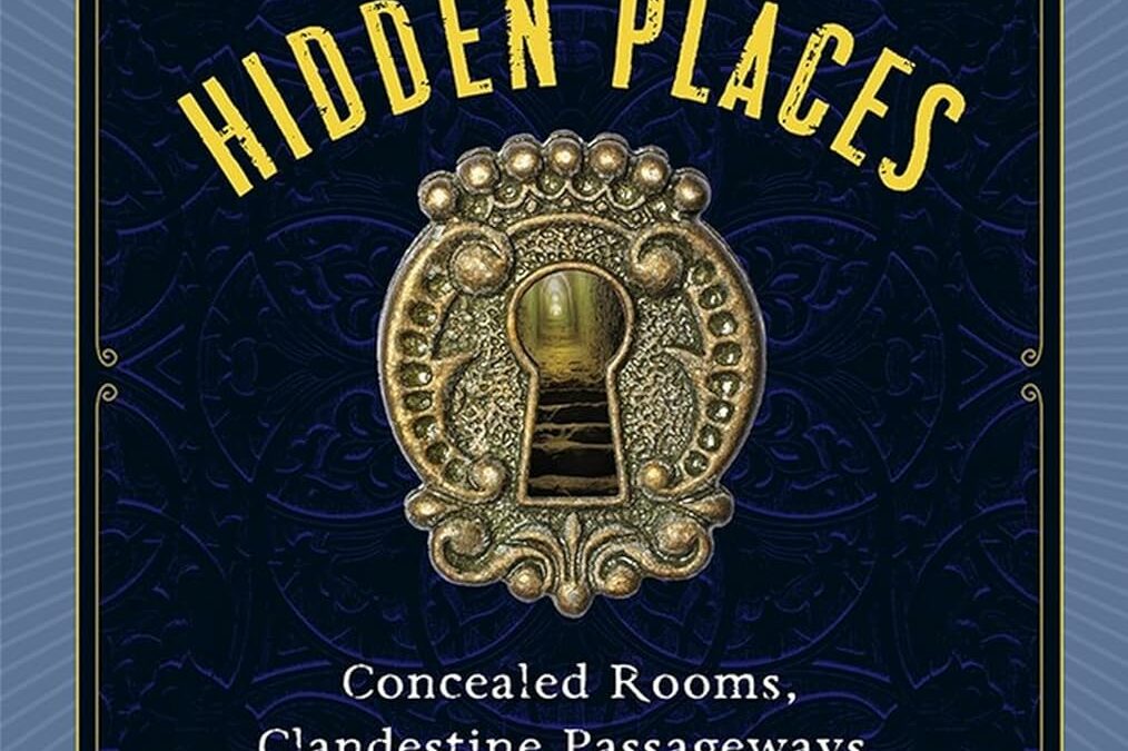 The Secret Life of Hidden Places: Concealed Rooms, Clandestine Passageways, and the Curious Minds That Made Them
