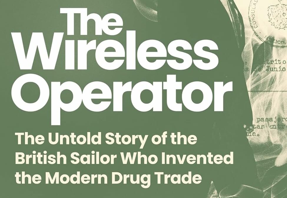 The Wireless Operator: The Untold Story of the British Sailor Who Invented the Modern Drug Trade